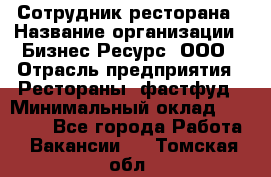 Сотрудник ресторана › Название организации ­ Бизнес Ресурс, ООО › Отрасль предприятия ­ Рестораны, фастфуд › Минимальный оклад ­ 24 000 - Все города Работа » Вакансии   . Томская обл.